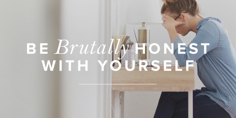 Be Brutally Honest With Yourself
